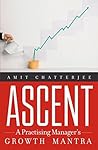 Ascent: A Practising Manager's Growth Mantra [Paperback] [Jul 31, 2014] Amit Chatterjee