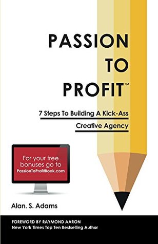 Passion To Profit: 7 Steps To Building A Kick-Ass Creative Agency (Kindle Edition)