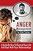 Anger Management: A Guide On How To Control Your Life And Deal With Your Relationships