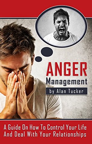 Anger Management: A Guide On How To Control Your Life And Deal With Your Relationships (Kindle Edition)