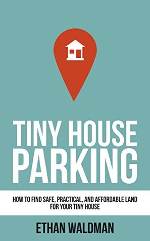 Tiny House Parking: How to Find Safe, Practical, and Affordable Land for Your Tiny House (Kindle Edition)