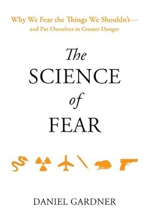 The Science of Fear: Why We Fear the Things We Shouldn't--and Put Ourselves in Greater Danger