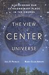 The View from the Center of the Universe: Discovering Our Extraordinary Place in the Cosmos The View from the Center of the Universe: Discovering Our Extraordinary Place in the Cosmos