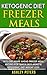 Ketogenic Diet Freezer Meals: Keto Diet Make Ahead Freezer Mal Recipes For Quick Easy Meals & Ketogenic Diet Weight Loss (Ketogenic Diet Cookbook, Slow Cooker Freezer Recipes)