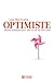 Optimiste: Le guide pratique pour voir la vie du bon coté (French Edition)