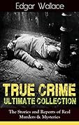 True Crime Ultimate Collection: The Stories of Real Murders & Mysteries: Must-Read Mystery Accounts - Real Life Stories: The Secret of the Moat Farm, The ... England Frauds, The Trial of the Seddons…