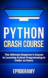 Python: Crash Course - The Ultimate Beginner's Course to Learning Python Programming in Under 12 Hours