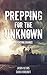 Prepping For The Unknown: A Fighting Chance (A Preppers Journey to Survival Book 1)