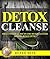 Detox Cleanse: The Ultimate Guide on the Detoxification: Cleansing Your Body for Weight Loss with the Detox Cleanse