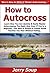 How to Autocross: Learn How You Can Quickly & Easily Master Autocrossing The Right Way Even If You're a Beginner, This New & Simple to Follow Guide Teaches You How Without Failing