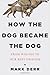How the Dog Became the Dog:...