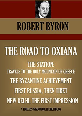 The Road to Oxiana / The Station: Travels to the Wholy Mountain of Greece / The Byzantine Achievement / First Russia, Then Tibet / New Delhi, the First Impression (Kindle Edition)