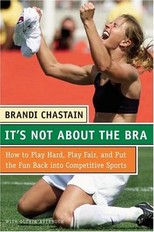 It's Not About the Bra: Play Hard, Play Fair, and Put the Fun Back Into Competitive Sports (Hardcover)