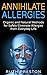 Annihilate Allergies: Organic and Natural Methods for Safely Eliminate Allergies from Everyday Life