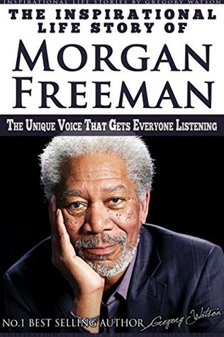 The Inspirational Life Story of Morgan Freeman: The Unique Voice That Gets Everyone Listening (Inspirational Life Stories By Gregory Watson)