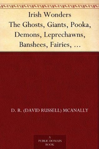 Irish Wonders: The Ghosts, Giants, Pooka, Demons, Leprechawns, Banshees, Fairies, Witches, Widows, Old Maids, and other Marvels of the Emerald Isle (Kindle Edition)