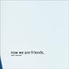 Now We Are Friends