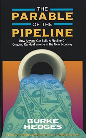 The Parable Of The Pipeline How Anyone Can Build A Pipeline Of Ongoing Residual Income In The New Economy By Burke Hedges