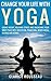 Change Your Life With Yoga: Losing Weight, Relieving Stress And Unleashing Your Inner Peace With Meditation, Pranayama, Mindfulness, Mudras And Asanas ( Yoga Poses) (Healthy Living, Yoga)