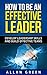 How to Be an Effective Leader: Develop Leadership Skills and Build Effective Teams ( 7 Habits, The Leader In Me, Leaders Eat Last )