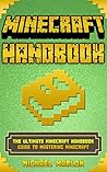 MINECRAFT HANDBOOK: Minecraft Handbook: The Ultimate Minecraft Handbook Guide to Mastering Minecraft (Unofficial Minecraft Handbook) (minecraft handbook, minecraft handbook edition, minecraft mods) MINECRAFT HANDBOOK: Minecraft Handbook: The Ultimate Minecraft Handbook Guide to Mastering Minecraft (Unofficial Minecraft Handbook)