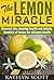 The Lemon Miracle: Discover the Amazing Health and Beauty Benefits of Lemon for Ultimate Health