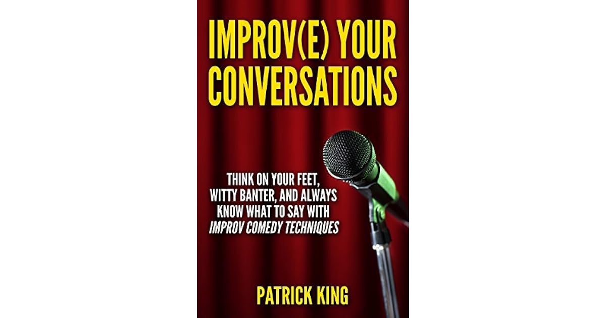 Improve Your Conversations: Think On Your Feet, Witty Banter, and