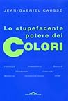 Lo stupefacente potere dei colori by Jean-Gabriel Causse