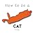 How to be a cat
