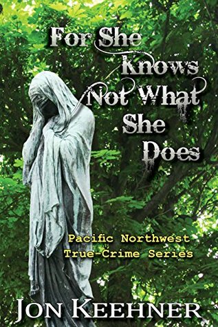 For She Knows Not What She Does (Pacific Northwest True-Crime Series Book 2)
