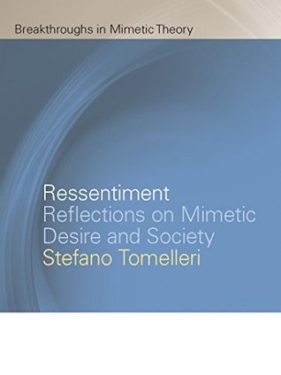 Ressentiment: Reflections on Mimetic Desire and Society (Breakthroughs in Mimetic Theory)