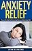 Anxiety Relief: Proven Methods for Overcoming Stress and Anxiety for Life! (Anxiety Self Help, Anxiety Management, Anxiety Relief, How to Overcome Anxiety)