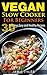 Vegan Slow Cooker For Beginners: 30 Delicious Easy and Healthy Recipes (Vegan Cookbook, Vegan Slow Cooking) (Vegan Cookbook, Vegan Slow Cooking, Veganism, Vegan Slow Cooker Recipes, Vegan Recipes)