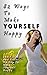 How To Be Happy: 82 Tips And Tricks To Make Yourself Happy