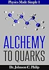 Physics Made Simple I: Alchemy To Quarks: The Quest For The Ultimate Building Blocks Of Matter