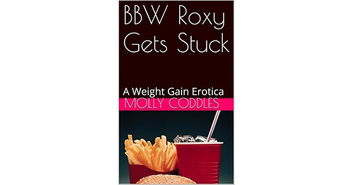 Fat Raxy BBW Roxy Gets Stuck: A Weight Gain Erotica by Molly Coddles