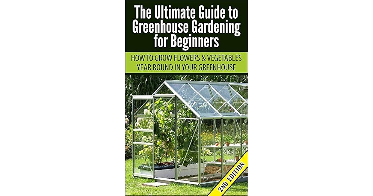 The Ultimate Guide to Greenhouse Gardening for Beginners How to Grow