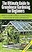 The Ultimate Guide to Greenhouse Gardening for Beginners: How to Grow Flowers and Vegetables Year-Round In Your Greenhouse (Gardening, Planting, Companion Gardening, Greenhouse ... Gardening Guide, Planting Guide)