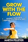 Grow With the Flow: Finding Your Life's Purpose One Step at a Time Grow With the Flow: Finding Your Life's Purpose One Step at a Time