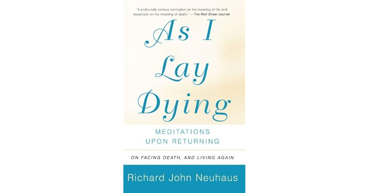 As I Lay Dying Meditations Upon Returning By Richard John Neuhaus