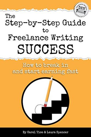 The Step-by-Step Guide to Freelance Writing Success: How to Break In and Start Earning — Fast! (Freelance Writers Den Book 2)