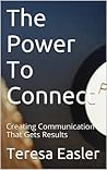 The Power To Connect: Creating Communication That Gets Results