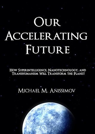Our Accelerating Future: How Superintelligence, Nanotechnology, and Transhumanism Will Transform the Planet (Kindle Edition)