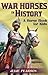 War Horses In History: A Horse Book For Kids About The Faithful Service Of Horses In Wars Throughout The Ages
