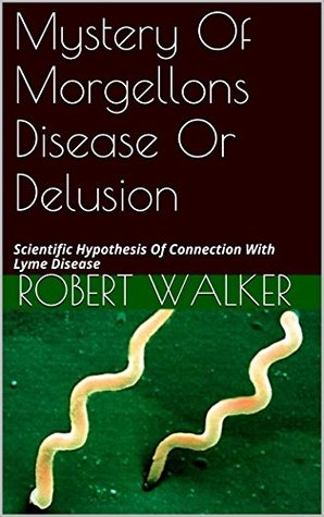 Mystery Of Morgellons Disease Or Delusion: Scientific Hypothesis Of Connection With Lyme Disease (Kindle Edition)