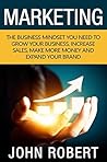 Marketing: The Business Mindset You Need to Grow Your Business, Increase Sales, Make More Money and Expand Your Brand (Mental Entrepreneur Strategies to ... Business and Destroy the Competition) Marketing: The Business Mindset You Need to Grow Your Business, Increase Sales, Make More Money and Expand Your Brand (Mental Entrepreneur Strategies to ... Business and Destroy the Competition)
