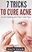Skin Care: 7 Tricks to Cure Acne: Acne Healing and Skin Care Tips (Acne Cure, Acne Remedy, Acne Diet, Acne Scar Healing, Acne Nutrition, Skin Care Secrets, Natural Remedies, Essential Oils, Skin)