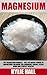 Magnesium: The Magnesium Miracle – Use The Magic Power Of Magnesium Chloride For Abundant Energy, Clear Mind, And Perfect Health! (Magnesium Miracle, Natural Remedies, Natural Health)