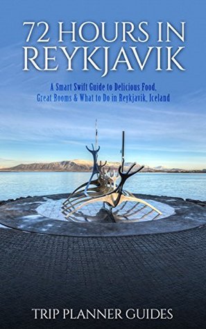 Reykjavik: 72 Hours in Reykjavik A smart swift guide to delicious food, great rooms & what to do in Reykjavik, Iceland. (Trip Planner Guides Book 3)