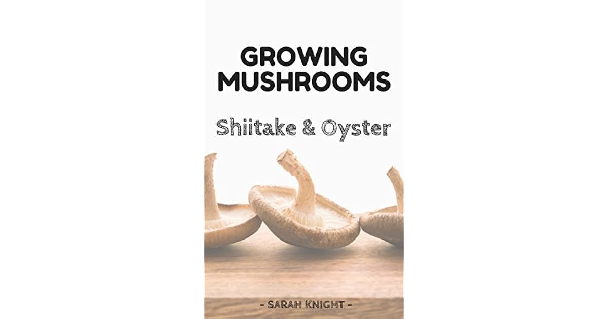 Growing Shiitake and Oyster Mushrooms Beginner's Reference Guide For